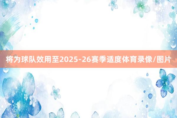 将为球队效用至2025-26赛季适度体育录像/图片