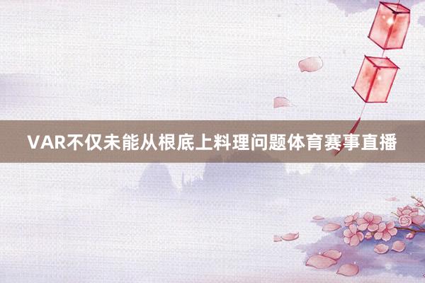 VAR不仅未能从根底上料理问题体育赛事直播