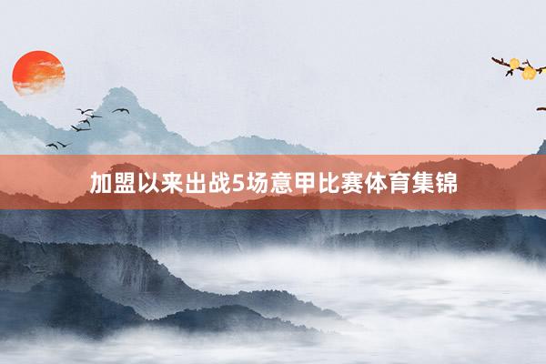 加盟以来出战5场意甲比赛体育集锦