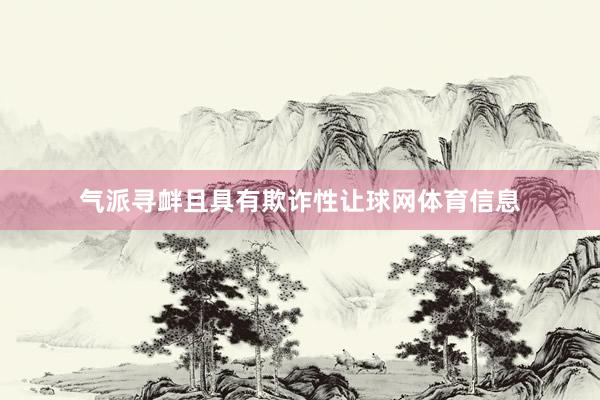 气派寻衅且具有欺诈性让球网体育信息
