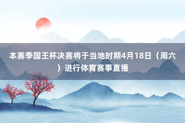 本赛季国王杯决赛将于当地时期4月18日（周六）进行体育赛事直播