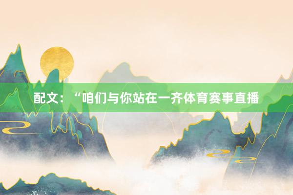 配文：“咱们与你站在一齐体育赛事直播
