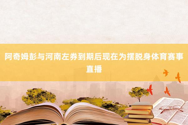 阿奇姆彭与河南左券到期后现在为摆脱身体育赛事直播