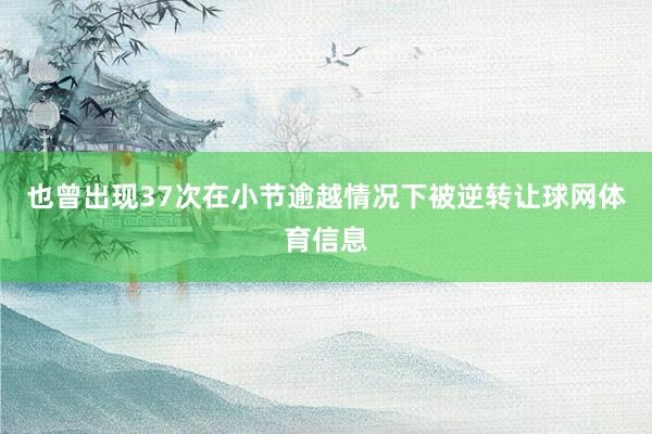 也曾出现37次在小节逾越情况下被逆转让球网体育信息