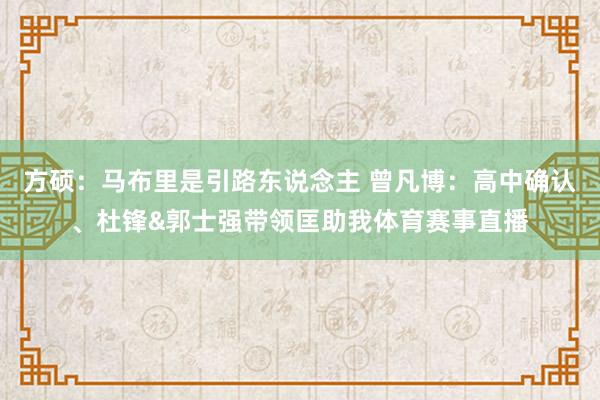方硕：马布里是引路东说念主 曾凡博：高中确认、杜锋&郭士强带领匡助我体育赛事直播