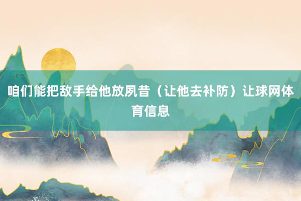 咱们能把敌手给他放夙昔（让他去补防）让球网体育信息