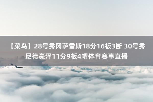 【菜鸟】28号秀冈萨雷斯18分16板3断 30号秀尼德豪泽11分9板4帽体育赛事直播