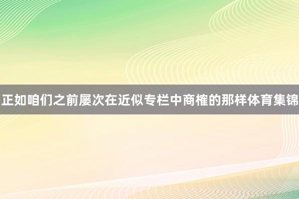 正如咱们之前屡次在近似专栏中商榷的那样体育集锦