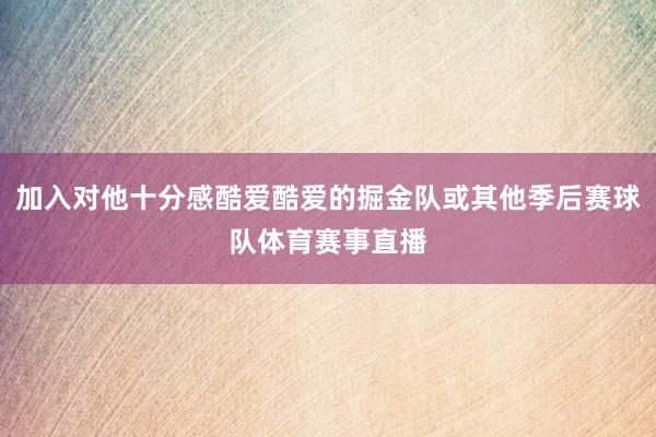 加入对他十分感酷爱酷爱的掘金队或其他季后赛球队体育赛事直播