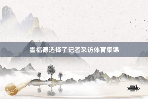 霍福德选择了记者采访体育集锦