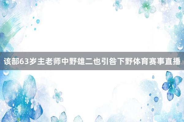 该部63岁主老师中野雄二也引咎下野体育赛事直播