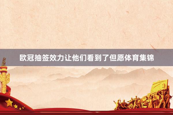 欧冠抽签效力让他们看到了但愿体育集锦