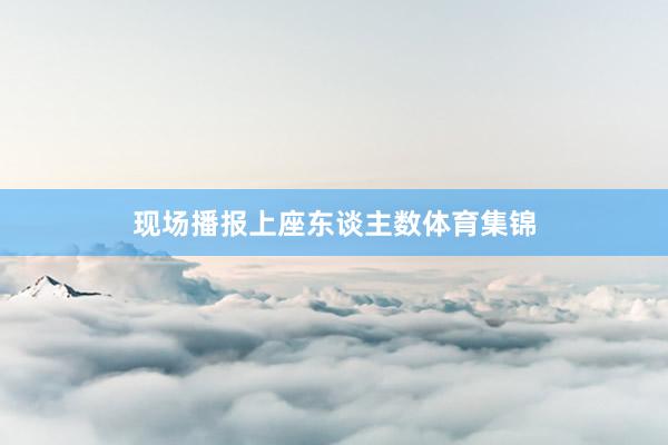 现场播报上座东谈主数体育集锦