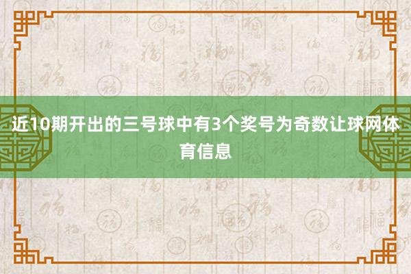 近10期开出的三号球中有3个奖号为奇数让球网体育信息