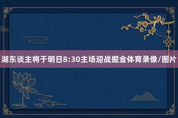 湖东谈主将于明日8:30主场迎战掘金体育录像/图片