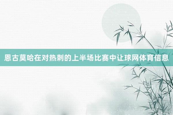 恩古莫哈在对热刺的上半场比赛中让球网体育信息