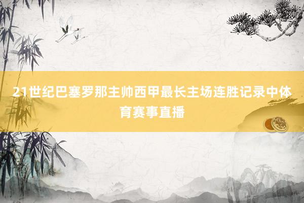21世纪巴塞罗那主帅西甲最长主场连胜记录中体育赛事直播