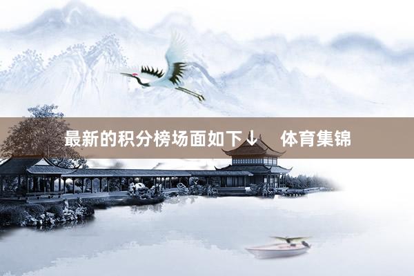 最新的积分榜场面如下↓    体育集锦