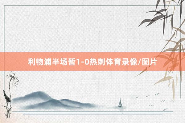 利物浦半场暂1-0热刺体育录像/图片