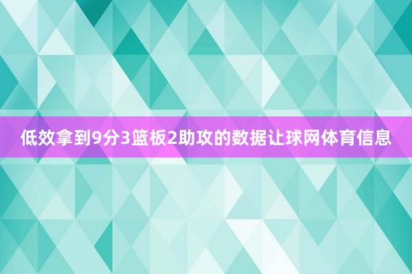 低效拿到9分3篮板2助攻的数据让球网体育信息