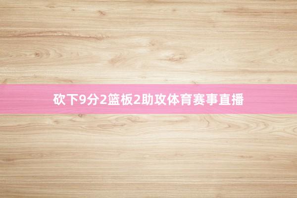 砍下9分2篮板2助攻体育赛事直播