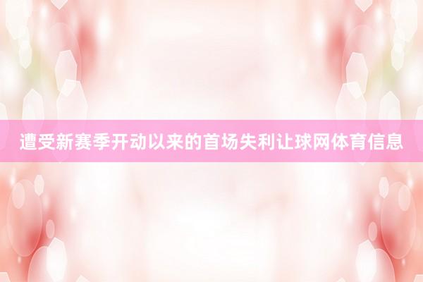 遭受新赛季开动以来的首场失利让球网体育信息