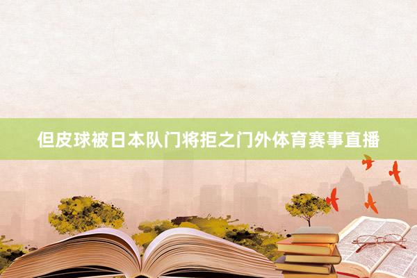 但皮球被日本队门将拒之门外体育赛事直播