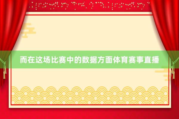 而在这场比赛中的数据方面体育赛事直播