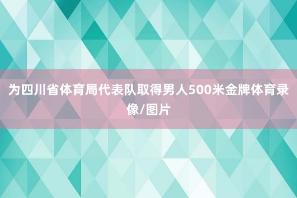 为四川省体育局代表队取得男人500米金牌体育录像/图片