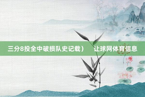 三分8投全中破损队史记载）    让球网体育信息