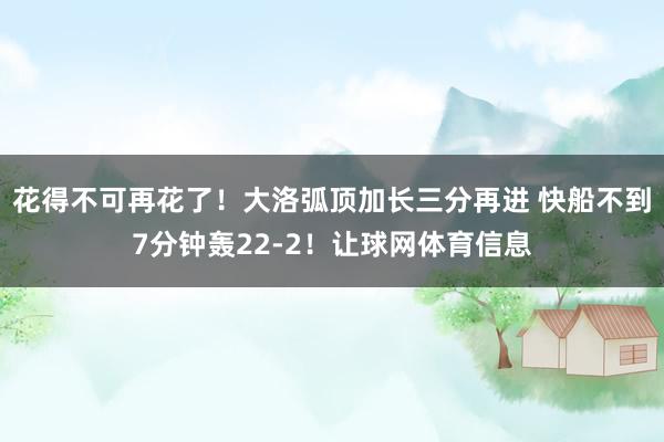 花得不可再花了！大洛弧顶加长三分再进 快船不到7分钟轰22-2！让球网体育信息