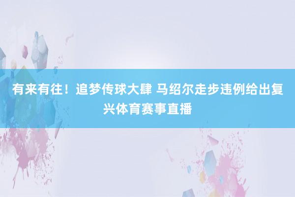 有来有往！追梦传球大肆 马绍尔走步违例给出复兴体育赛事直播