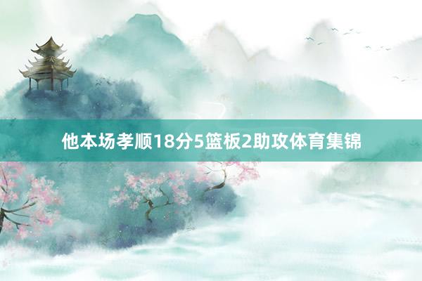 他本场孝顺18分5篮板2助攻体育集锦