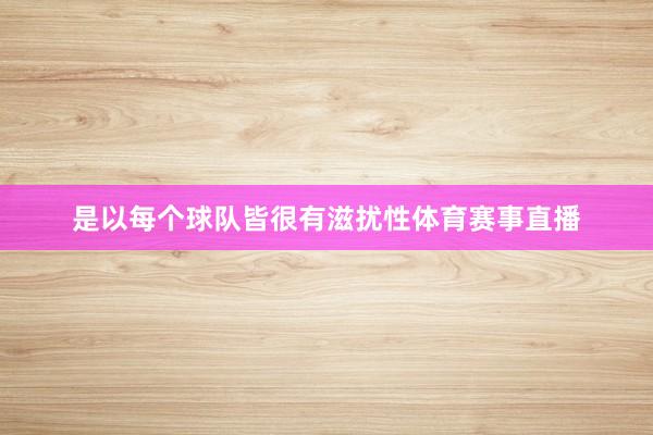 是以每个球队皆很有滋扰性体育赛事直播