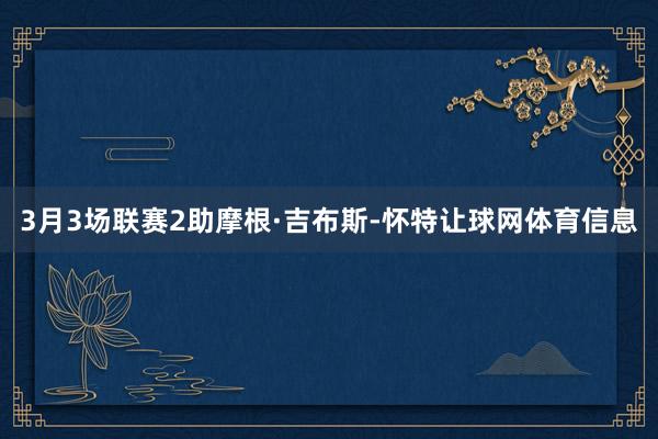 3月3场联赛2助摩根·吉布斯-怀特让球网体育信息