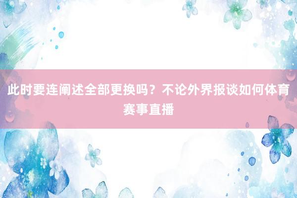 此时要连阐述全部更换吗？不论外界报谈如何体育赛事直播