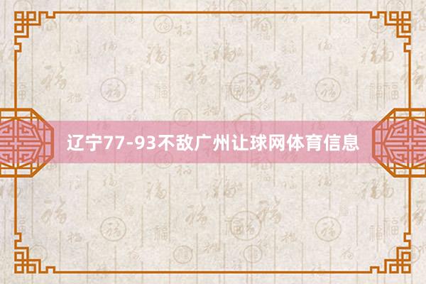 辽宁77-93不敌广州让球网体育信息