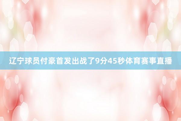 辽宁球员付豪首发出战了9分45秒体育赛事直播