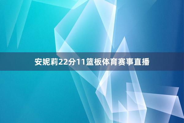 安妮莉22分11篮板体育赛事直播