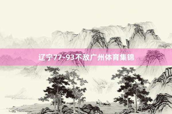 辽宁77-93不敌广州体育集锦