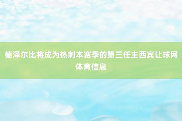 德泽尔比将成为热刺本赛季的第三任主西宾让球网体育信息