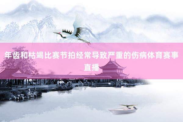 年齿和枯竭比赛节拍经常导致严重的伤病体育赛事直播