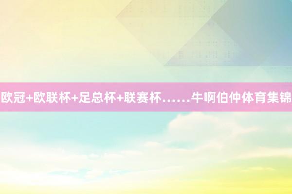欧冠+欧联杯+足总杯+联赛杯……牛啊伯仲体育集锦