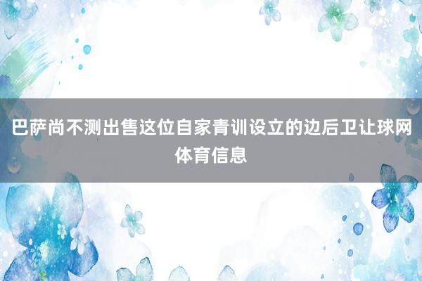 巴萨尚不测出售这位自家青训设立的边后卫让球网体育信息