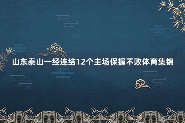 山东泰山一经连结12个主场保握不败体育集锦