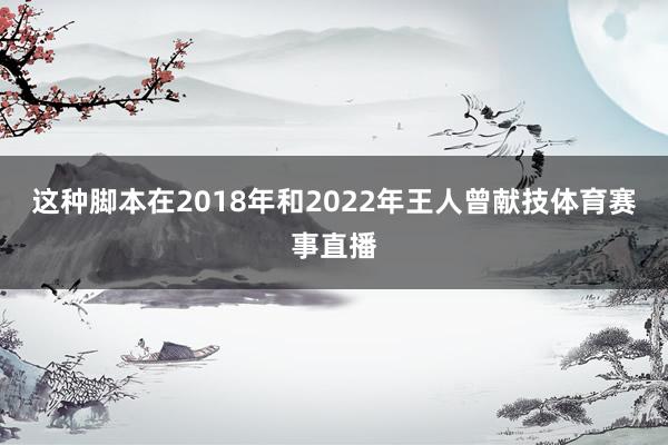 这种脚本在2018年和2022年王人曾献技体育赛事直播