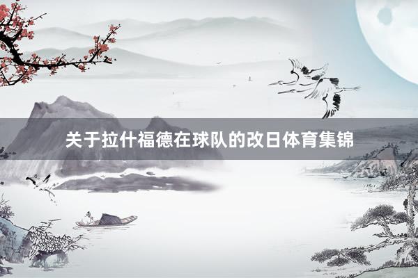 关于拉什福德在球队的改日体育集锦