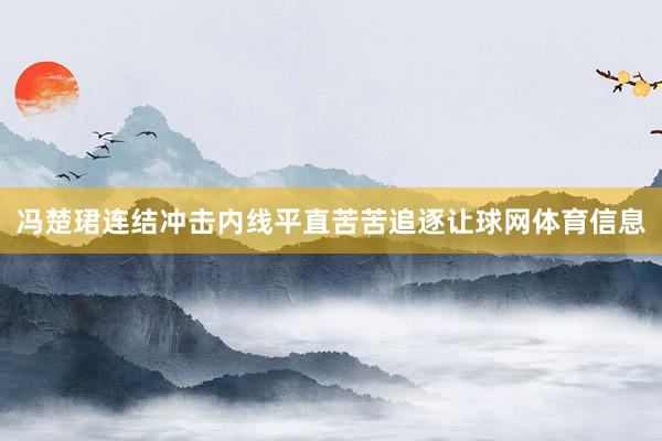 冯楚珺连结冲击内线平直苦苦追逐让球网体育信息