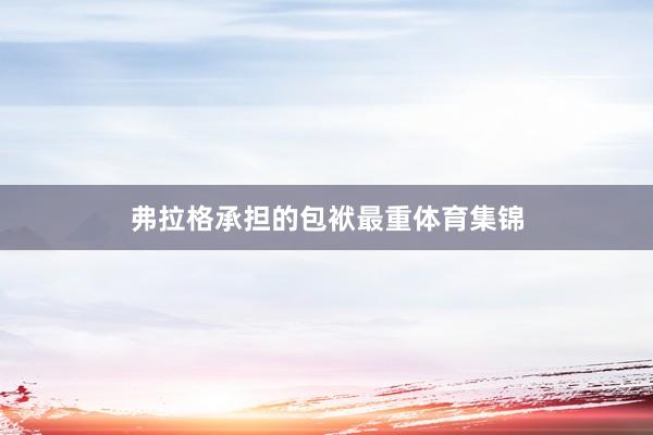 弗拉格承担的包袱最重体育集锦