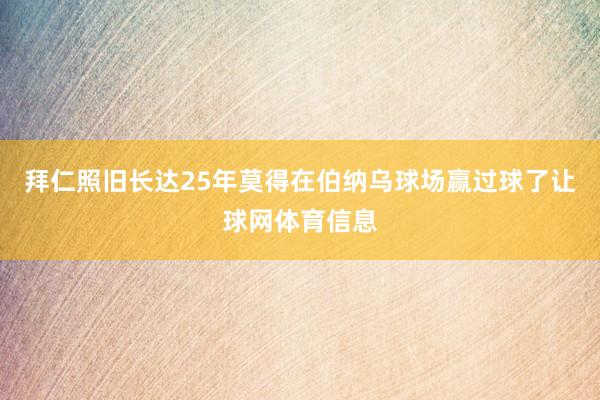 拜仁照旧长达25年莫得在伯纳乌球场赢过球了让球网体育信息